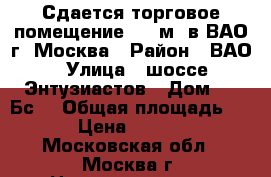 Сдается торговое помещение 285 м2 в ВАО г. Москва › Район ­ ВАО › Улица ­ шоссе Энтузиастов › Дом ­ 98Бс1 › Общая площадь ­ 285 › Цена ­ 700 000 - Московская обл., Москва г. Недвижимость » Помещения аренда   . Московская обл.,Москва г.